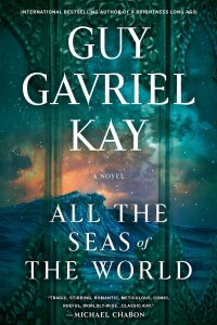 Gary K. Wolfe Reviews <b>All the Seas of the World</b> by Guy Gavriel Kay